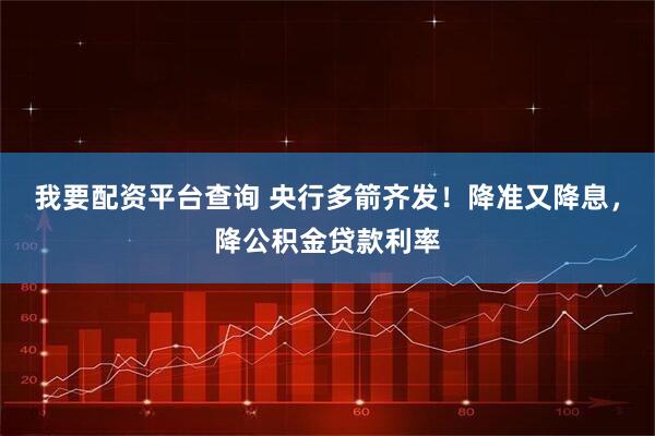 我要配资平台查询 央行多箭齐发！降准又降息，降公积金贷款利率