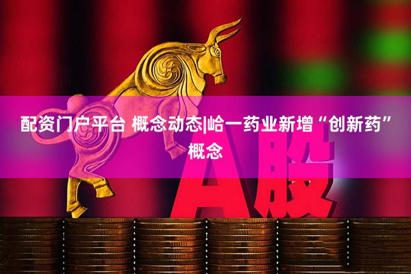 配资门户平台 概念动态|峆一药业新增“创新药”概念
