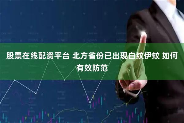 股票在线配资平台 北方省份已出现白纹伊蚊 如何有效防范