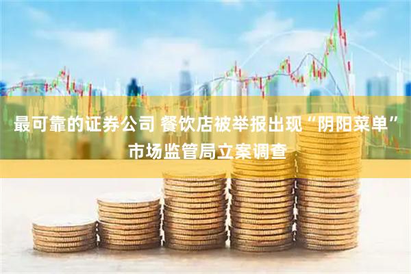 最可靠的证券公司 餐饮店被举报出现“阴阳菜单” 市场监管局立案调查
