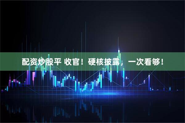 配资炒股平 收官！硬核披露，一次看够！
