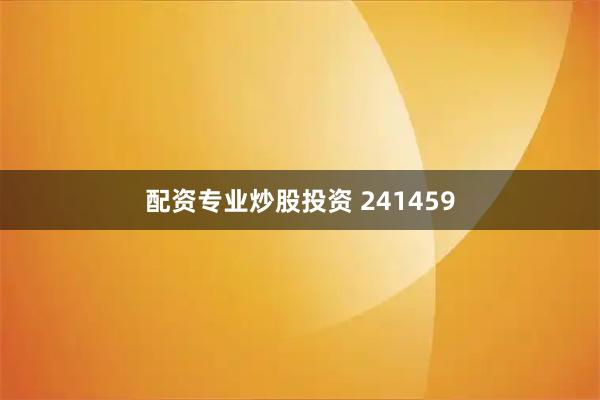 配资专业炒股投资 241459