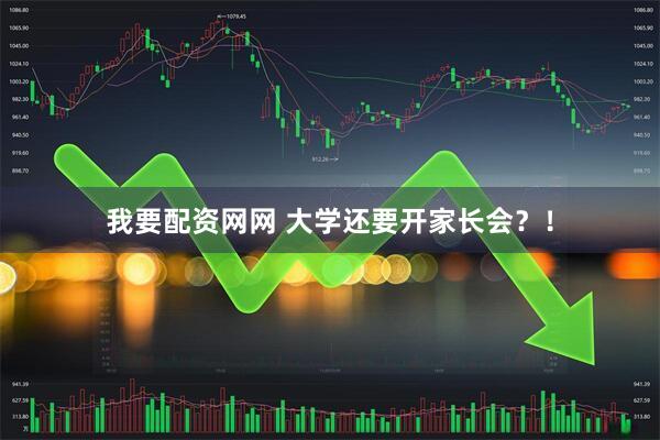 我要配资网网 大学还要开家长会？！