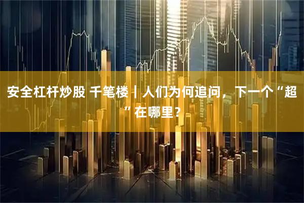 安全杠杆炒股 千笔楼|人们为何追问,下一个“超”在哪里?