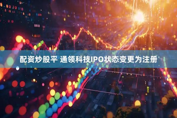 配资炒股平 通领科技IPO状态变更为注册