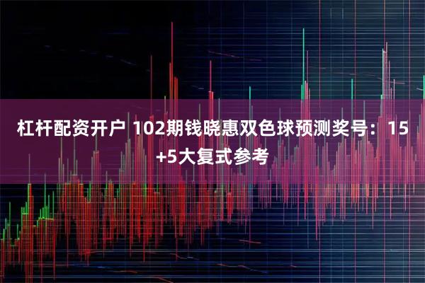 杠杆配资开户 102期钱晓惠双色球预测奖号：15+5大复式参考